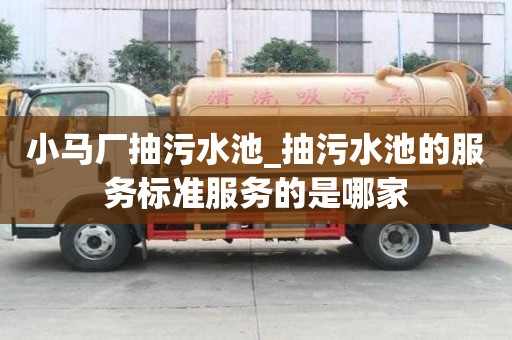 小馬廠抽污水池_抽污水池的服務標準服務的是哪家