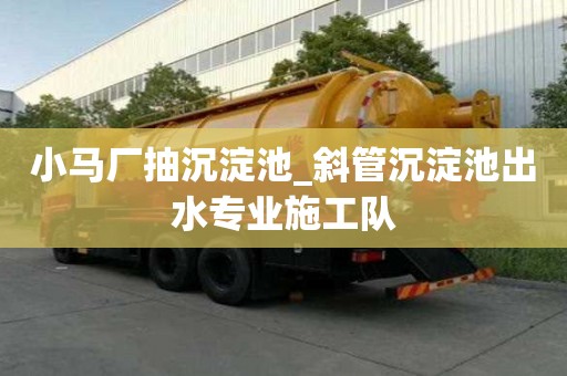 小馬廠抽沉淀池_斜管沉淀池出水專業施工隊