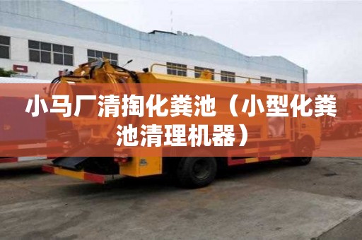 小馬廠清掏化糞池（小型化糞池清理機器）