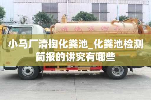 小馬廠清掏化糞池_化糞池檢測簡報的講究有哪些