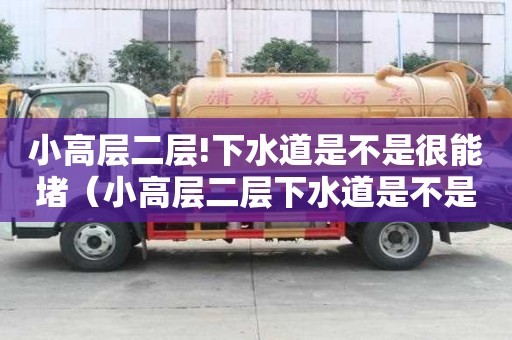 小高層二層!下水道是不是很能堵（小高層二層下水道是不是很能堵）
