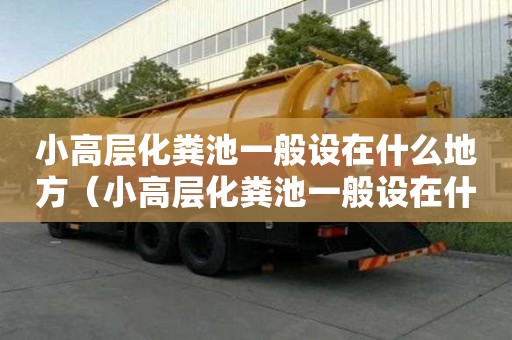 小高層化糞池一般設在什么地方（小高層化糞池一般設在什么地方呢）