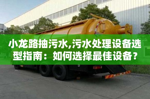 小龍路抽污水,污水處理設備選型指南：如何選擇最佳設備？