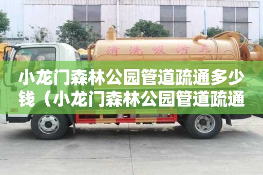 小龍門森林公園管道疏通多少錢（小龍門森林公園管道疏通多少錢一次）