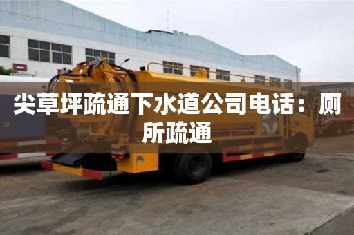 尖草坪疏通下水道公司電話：廁所疏通