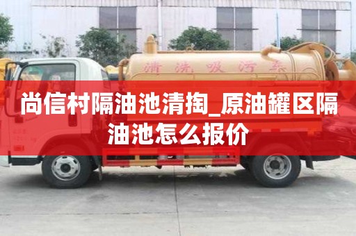 尚信村隔油池清掏_原油罐區隔油池怎么報價