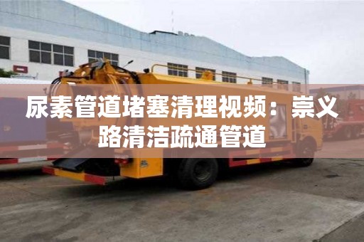 尿素管道堵塞清理視頻：崇義路清潔疏通管道