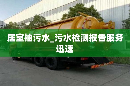 居室抽污水_污水檢測(cè)報(bào)告服務(wù)迅速