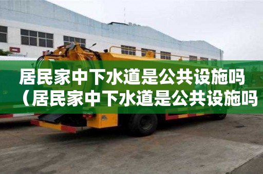 居民家中下水道是公共設施嗎（居民家中下水道是公共設施嗎為什么）