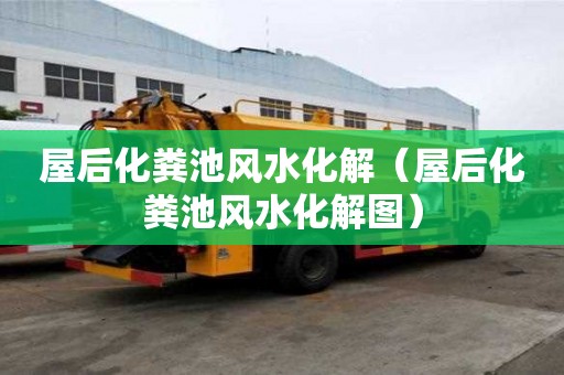 屋后化糞池風水化解（屋后化糞池風水化解圖）