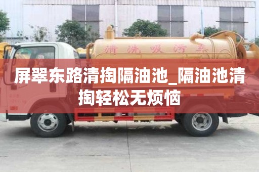 屏翠東路清掏隔油池_隔油池清掏輕松無煩惱