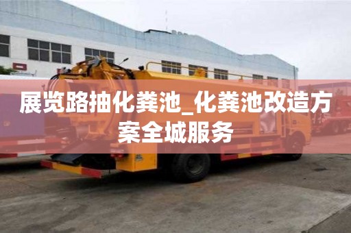 展覽路抽化糞池_化糞池改造方案全城服務