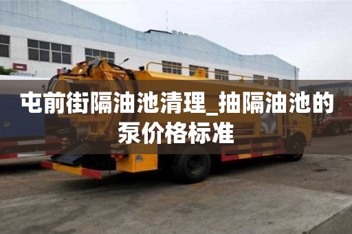 屯前街隔油池清理_抽隔油池的泵價格標(biāo)準(zhǔn)