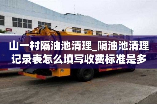 山一村隔油池清理_隔油池清理記錄表怎么填寫收費(fèi)標(biāo)準(zhǔn)是多少