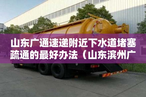 山東廣通速遞附近下水道堵塞疏通的最好辦法（山東濱州廣通管道）