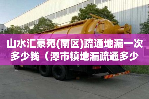 山水匯豪苑(南區)疏通地漏一次多少錢（潭市鎮地漏疏通多少錢）