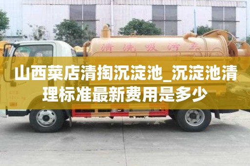 山西菜店清掏沉淀池_沉淀池清理標準最新費用是多少