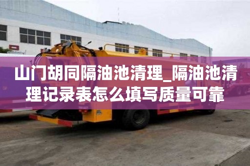 山門胡同隔油池清理_隔油池清理記錄表怎么填寫質量可靠