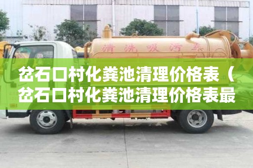 岔石口村化糞池清理價格表（岔石口村化糞池清理價格表最新）