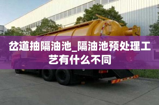 岔道抽隔油池_隔油池預(yù)處理工藝有什么不同