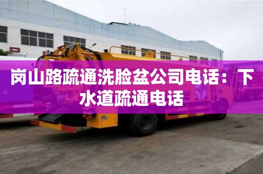崗山路疏通洗臉盆公司電話：下水道疏通電話