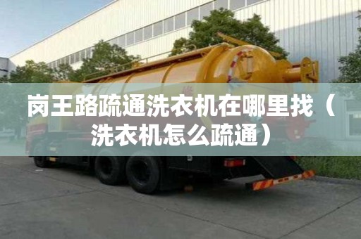 崗王路疏通洗衣機在哪里找（洗衣機怎么疏通）