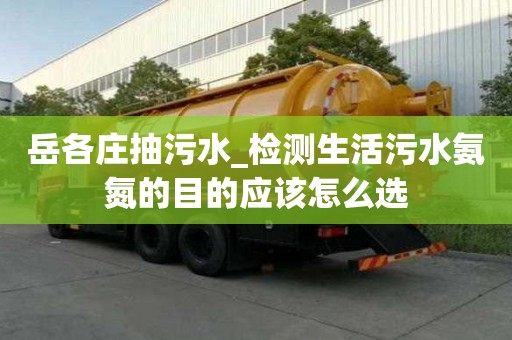 岳各莊抽污水_檢測生活污水氨氮的目的應該怎么選