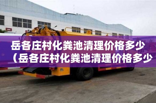 岳各莊村化糞池清理價格多少（岳各莊村化糞池清理價格多少錢）
