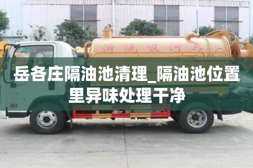 岳各莊隔油池清理_隔油池位置里異味處理干凈