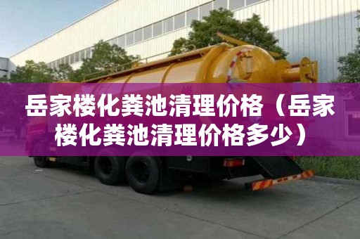 岳家樓化糞池清理價格（岳家樓化糞池清理價格多少）