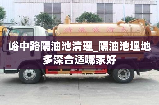 峪中路隔油池清理_隔油池埋地多深合適哪家好