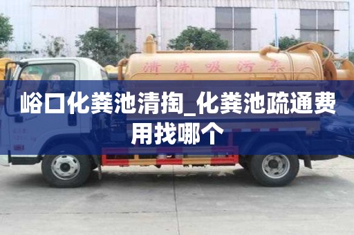 峪口化糞池清掏_化糞池疏通費用找哪個