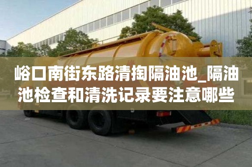 峪口南街東路清掏隔油池_隔油池檢查和清洗記錄要注意哪些