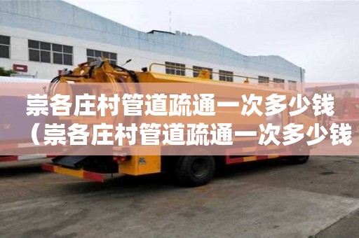 崇各莊村管道疏通一次多少錢(崇各莊村管道疏通一次多少錢啊) 崇各莊村管道疏通一次多少錢(崇各莊村管道疏通一次多少錢啊)