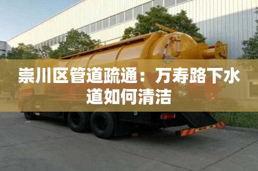 崇川區管道疏通：萬壽路下水道如何清潔