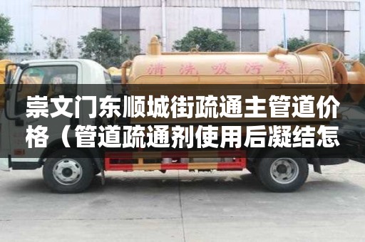 崇文門東順城街疏通主管道價格（管道疏通劑使用后凝結怎么辦）