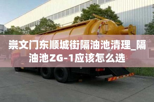 崇文門東順城街隔油池清理_隔油池ZG-1應(yīng)該怎么選