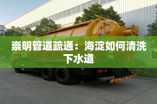 崇明管道疏通：海淀如何清洗下水道