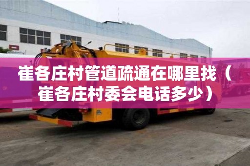 崔各莊村管道疏通在哪里找（崔各莊村委會電話多少）