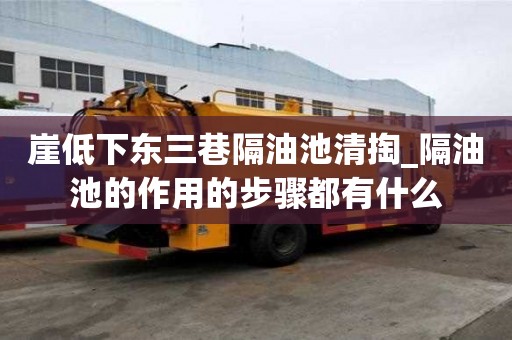 崖低下東三巷隔油池清掏_隔油池的作用的步驟都有什么