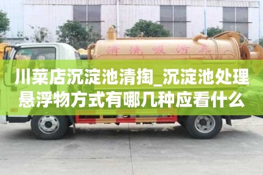 川菜店沉淀池清掏_沉淀池處理懸浮物方式有哪幾種應看什么標準呢