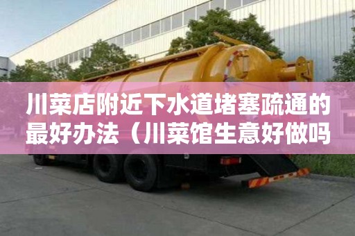 川菜店附近下水道堵塞疏通的最好辦法（川菜館生意好做嗎）