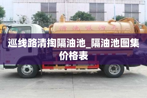 巡線路清掏隔油池_隔油池圖集價格表