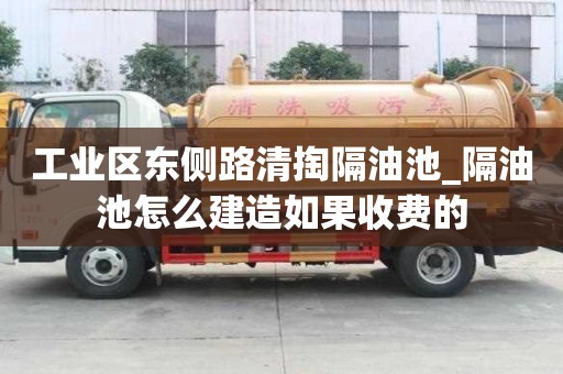 工業(yè)區(qū)東側(cè)路清掏隔油池_隔油池怎么建造如果收費的