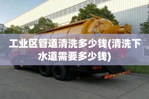 工業區管道清洗多少錢(清洗下水道需要多少錢)