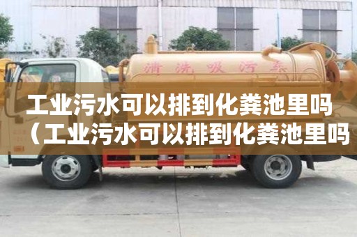 工業(yè)污水可以排到化糞池里嗎（工業(yè)污水可以排到化糞池里嗎為什么）