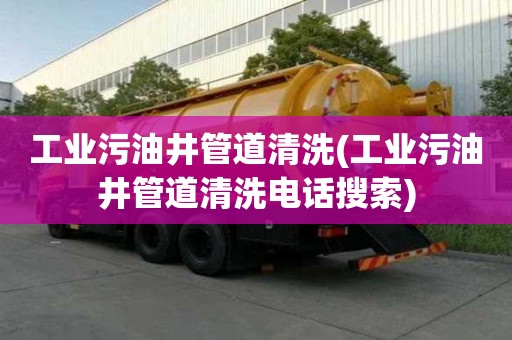 工業污油井管道清洗(工業污油井管道清洗電話搜索)