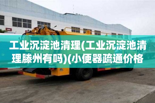 工業(yè)沉淀池清理(工業(yè)沉淀池清理滕州有嗎)(小便器疏通價(jià)格表)
