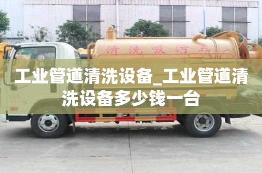 工業管道清洗設備_工業管道清洗設備多少錢一臺