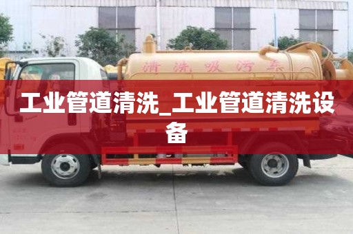 工業(yè)管道清洗_工業(yè)管道清洗設備
